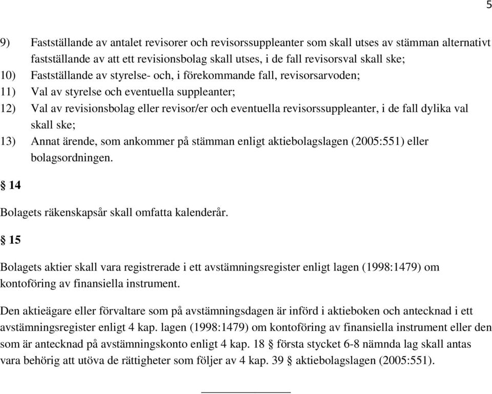 de fall dylika val skall ske; 13) Annat ärende, som ankommer på stämman enligt aktiebolagslagen (2005:551) eller bolagsordningen. 14 Bolagets räkenskapsår skall omfatta kalenderår.