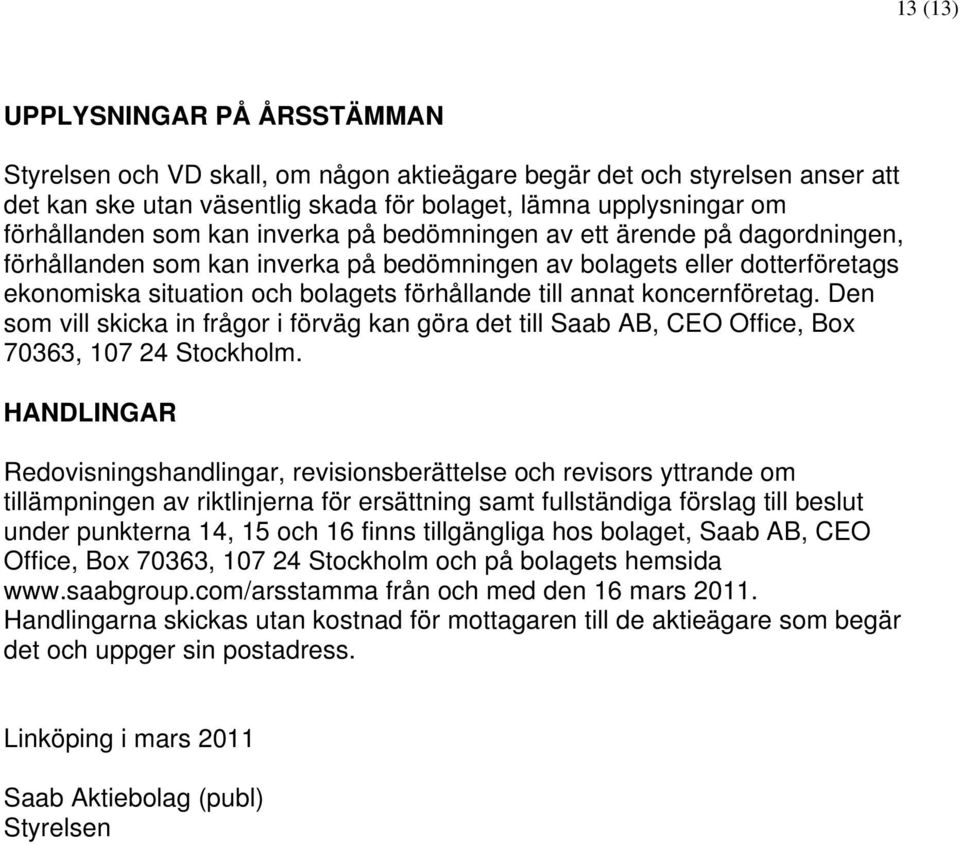 koncernföretag. Den som vill skicka in frågor i förväg kan göra det till Saab AB, CEO Office, Box 70363, 107 24 Stockholm.