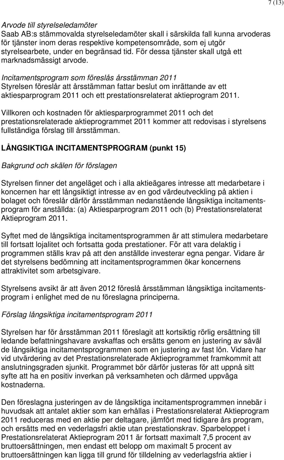 Incitamentsprogram som föreslås årsstämman 2011 Styrelsen föreslår att årsstämman fattar beslut om inrättande av ett aktiesparprogram 2011 och ett prestationsrelaterat aktieprogram 2011.