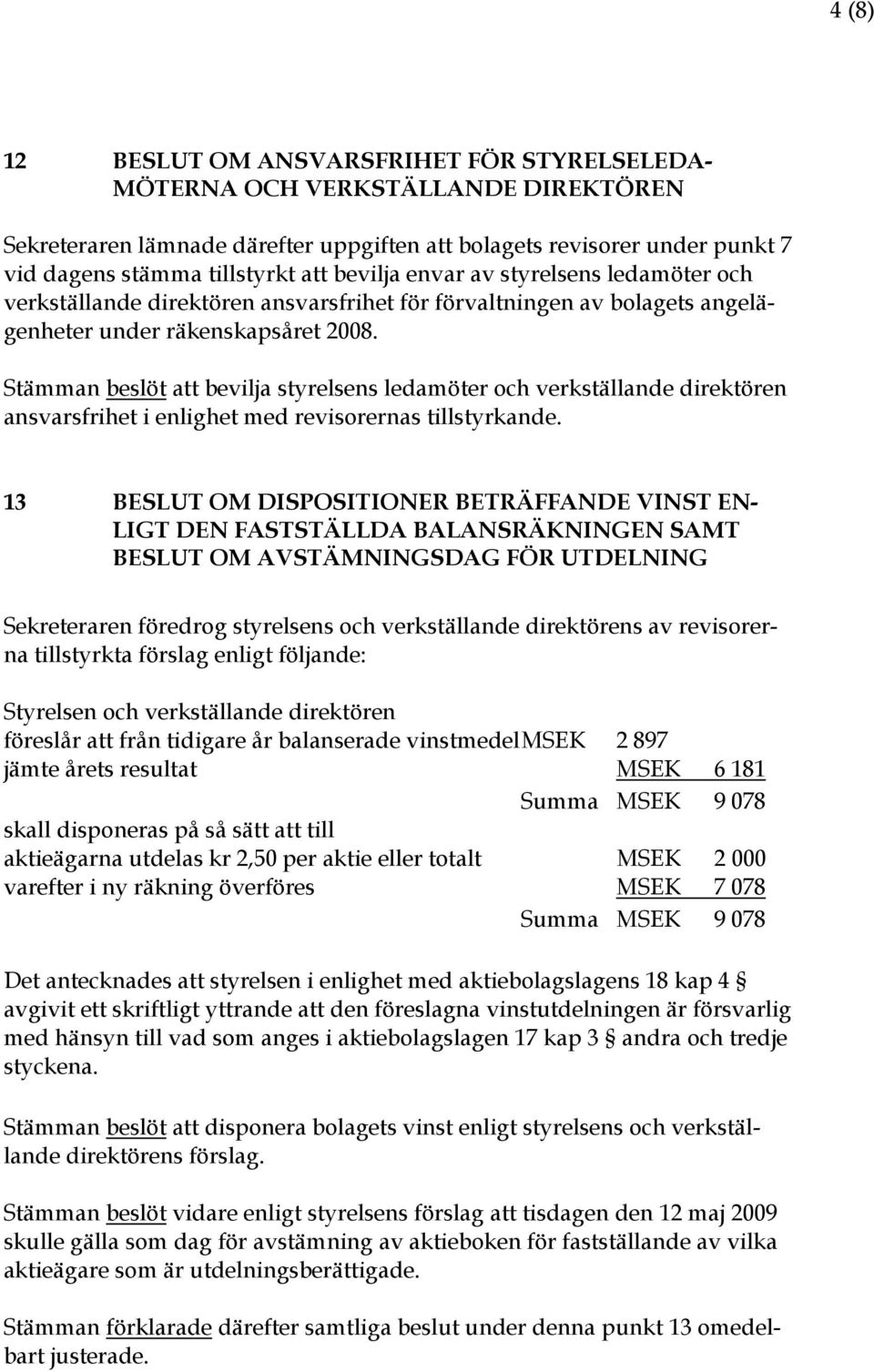 Stämman beslöt att bevilja styrelsens ledamöter och verkställande direktören ansvarsfrihet i enlighet med revisorernas tillstyrkande.