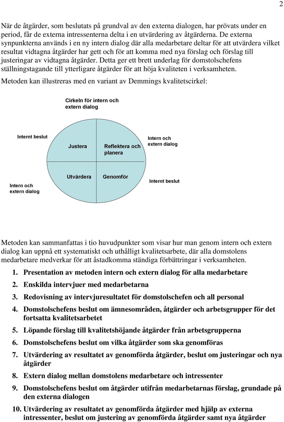justeringar av vidtagna åtgärder. Detta ger ett brett underlag för domstolschefens ställningstagande till ytterligare åtgärder för att höja kvaliteten i verksamheten.