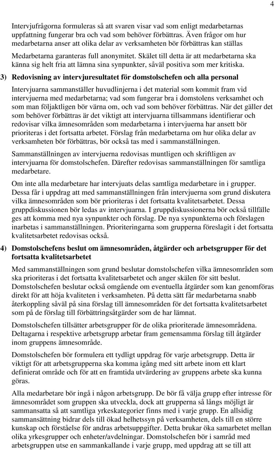 Skälet till detta är att medarbetarna ska känna sig helt fria att lämna sina synpunkter, såväl positiva som mer kritiska.