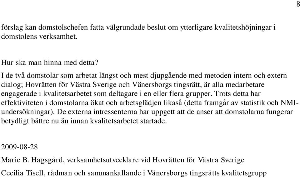 kvalitetsarbetet som deltagare i en eller flera grupper. Trots detta har effektiviteten i domstolarna ökat och arbetsglädjen likaså (detta framgår av statistik och NMIundersökningar).