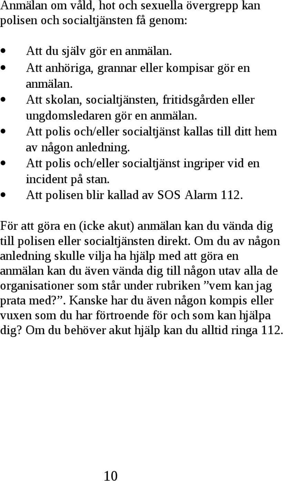 polisen blir kallad av SOS Alarm 112 För att göra en (icke akut) anmälan kan du vända dig till polisen eller socialtjänsten direkt Om du av någon anledning skulle vilja ha hjälp med att göra en