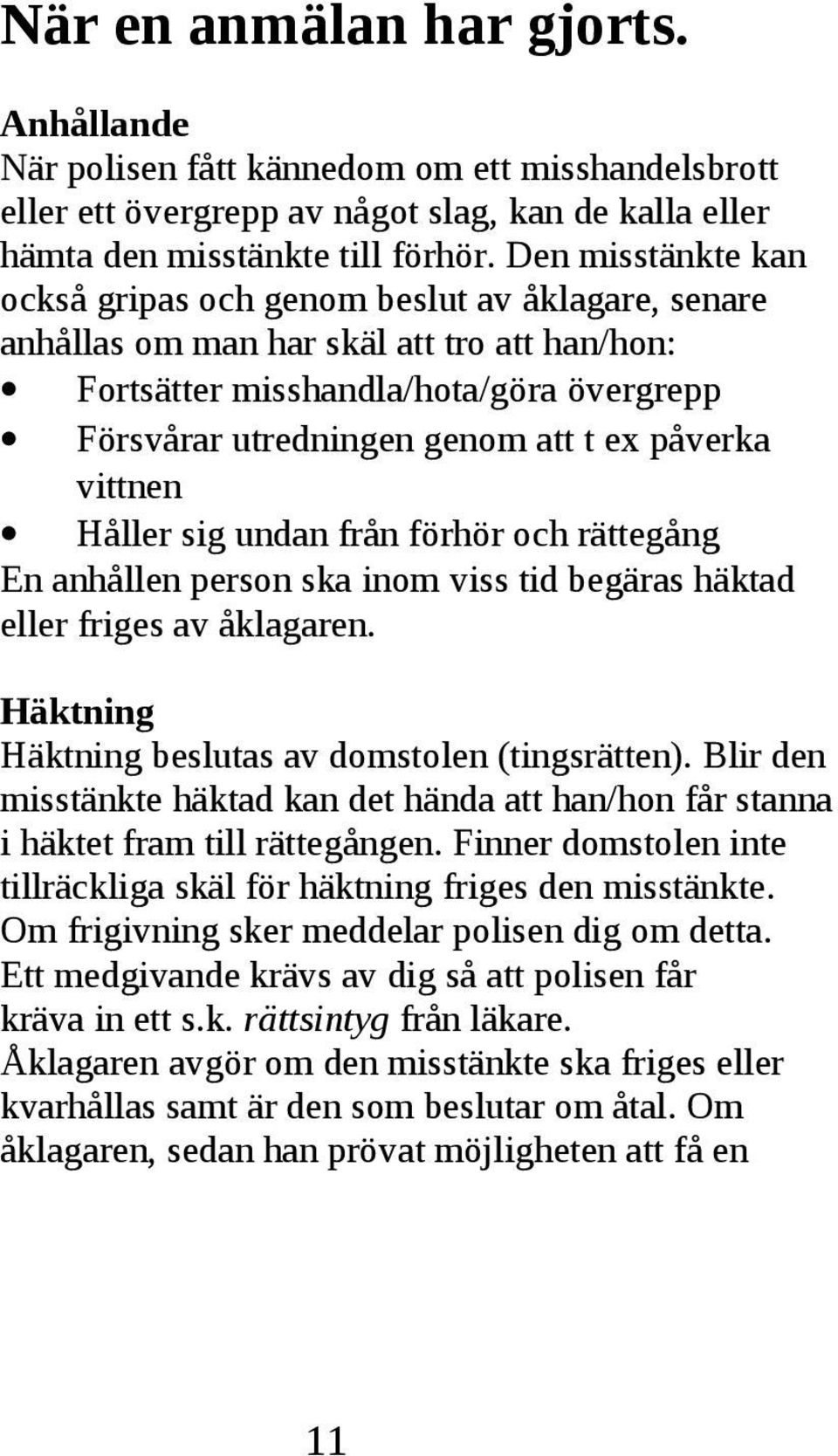 undan från förhör och rättegång En anhållen person ska inom viss tid begäras häktad eller friges av åklagaren Häktning Häktning beslutas av domstolen (tingsrätten) Blir den misstänkte häktad kan det