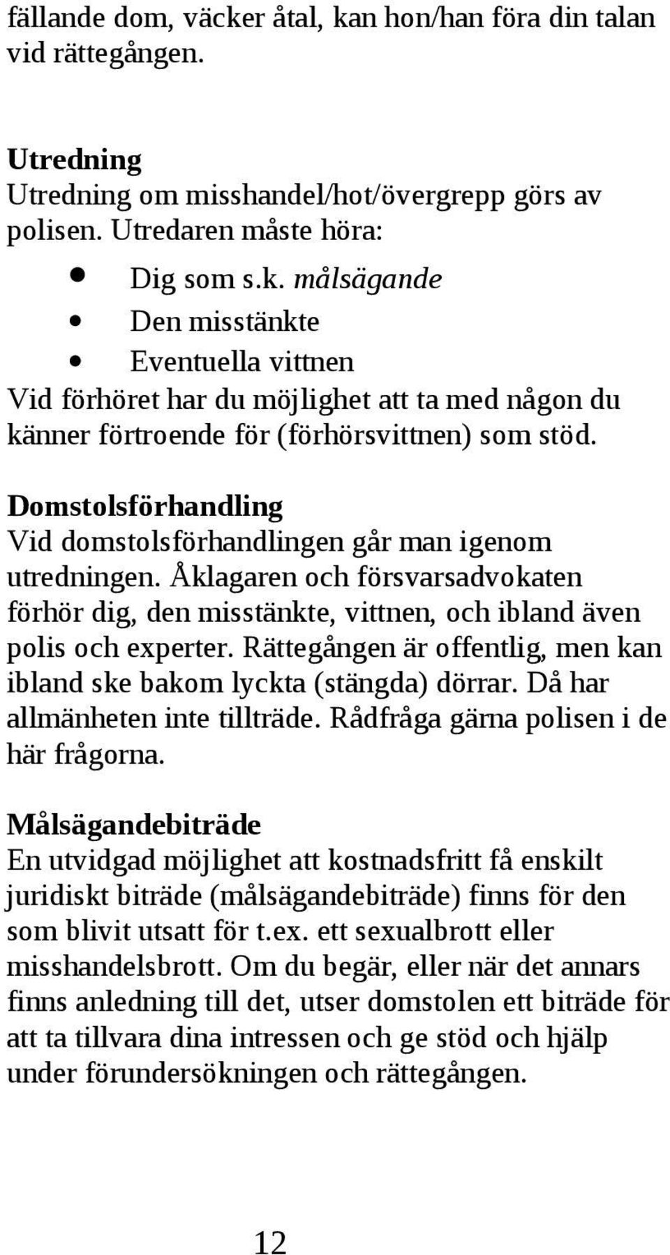 och försvarsadvokaten förhör dig, den misstänkte, vittnen, och ibland även polis och experter Rättegången är offentlig, men kan ibland ske bakom lyckta (stängda) dörrar Då har allmänheten inte