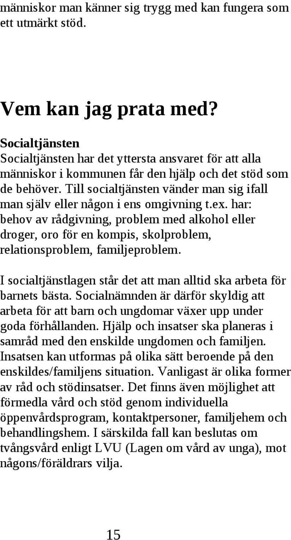 ens omgivning tex har: behov av rådgivning, problem med alkohol eller droger, oro för en kompis, skolproblem, relationsproblem, familjeproblem I socialtjänstlagen står det att man alltid ska arbeta