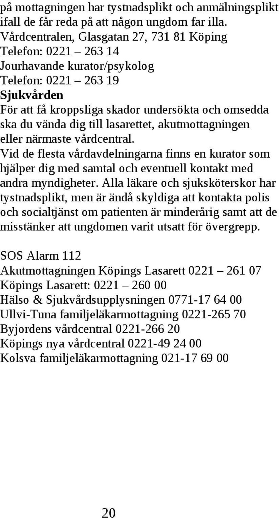 en kurator som hjälper dig med samtal och eventuell kontakt med andra myndigheter Alla läkare och sjuksköterskor har tystnadsplikt, men är ändå skyldiga att kontakta polis och socialtjänst om