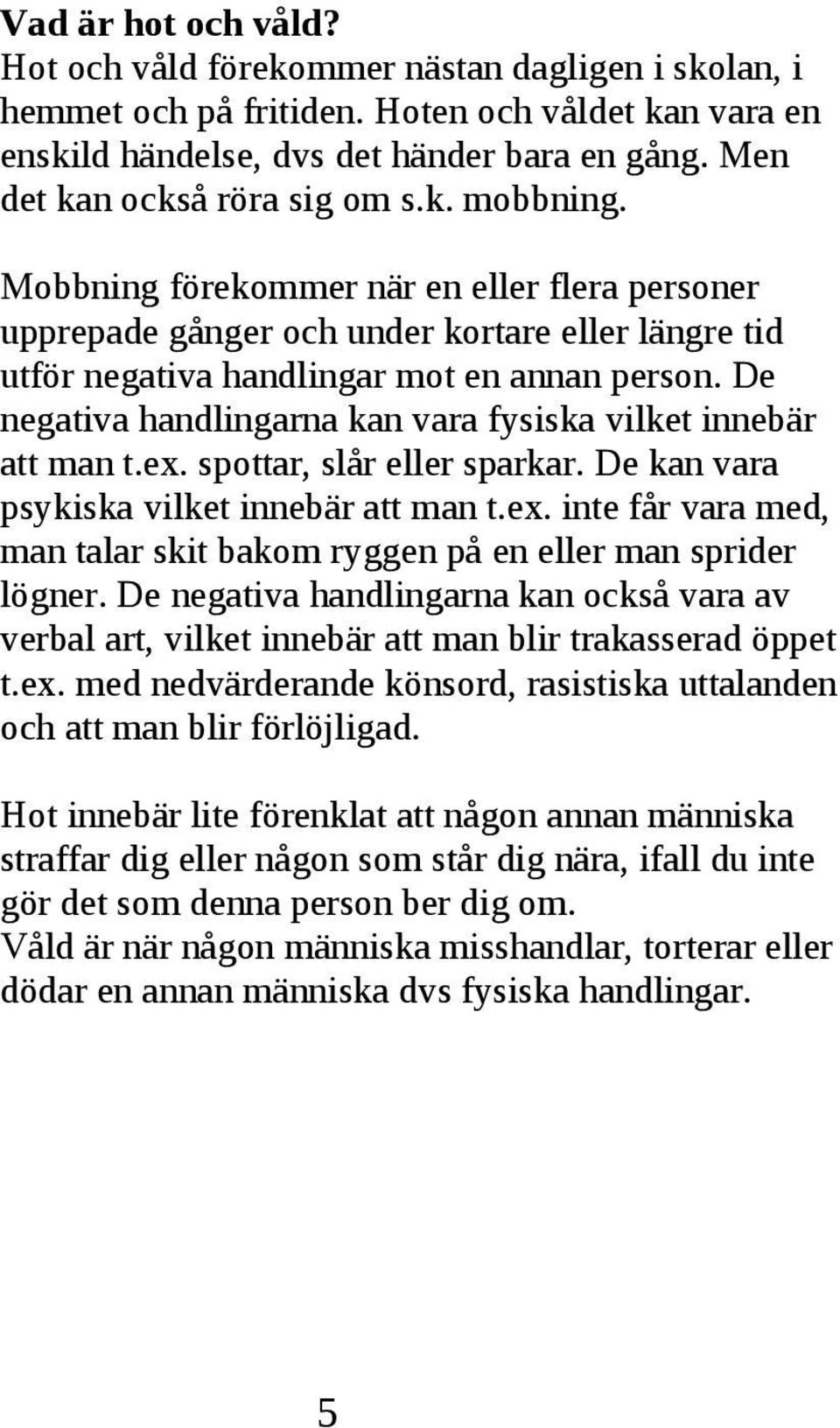 Mobbning förekommer när en eller flera personer upprepade gånger och under kortare eller längre tid utför negativa handlingar mot en annan person De negativa handlingarna kan vara fysiska vilket