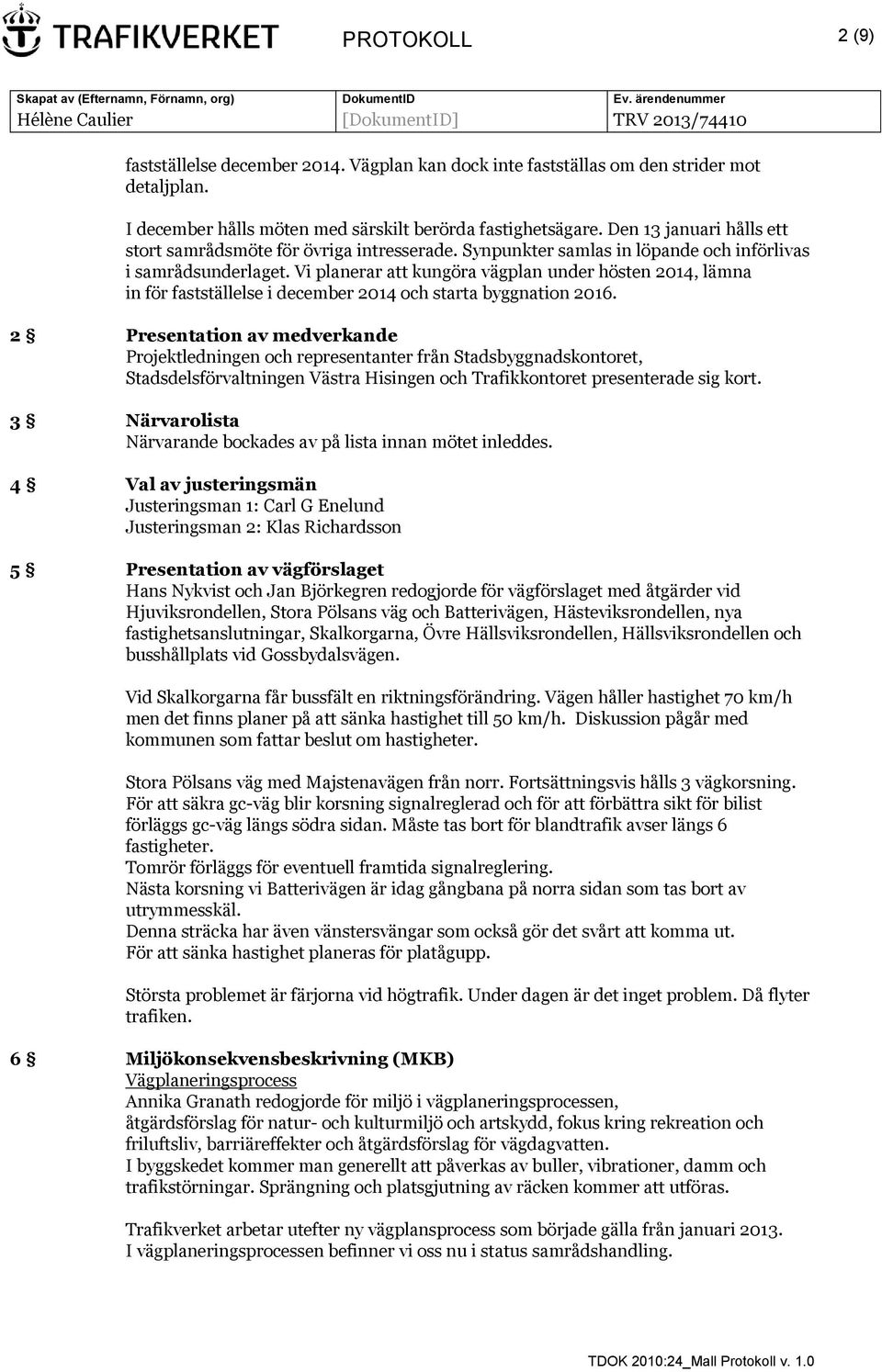 Vi planerar att kungöra vägplan under hösten 2014, lämna in för fastställelse i december 2014 och starta byggnation 2016.