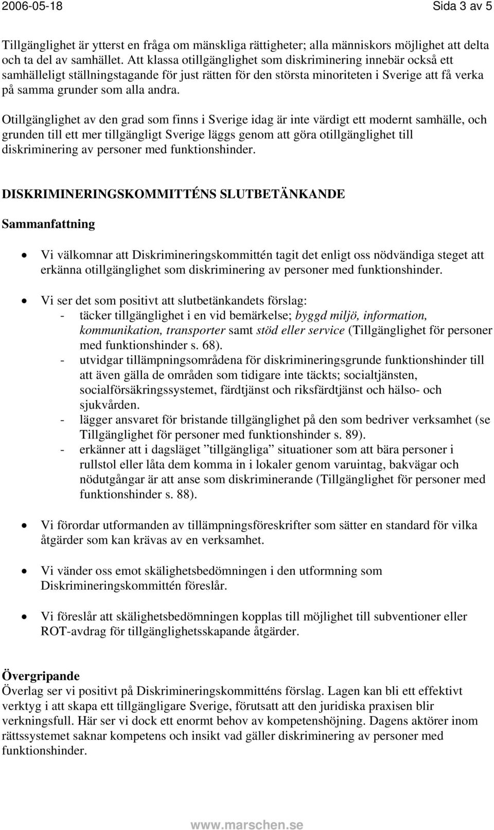 Otillgänglighet av den grad som finns i Sverige idag är inte värdigt ett modernt samhälle, och grunden till ett mer tillgängligt Sverige läggs genom att göra otillgänglighet till diskriminering av