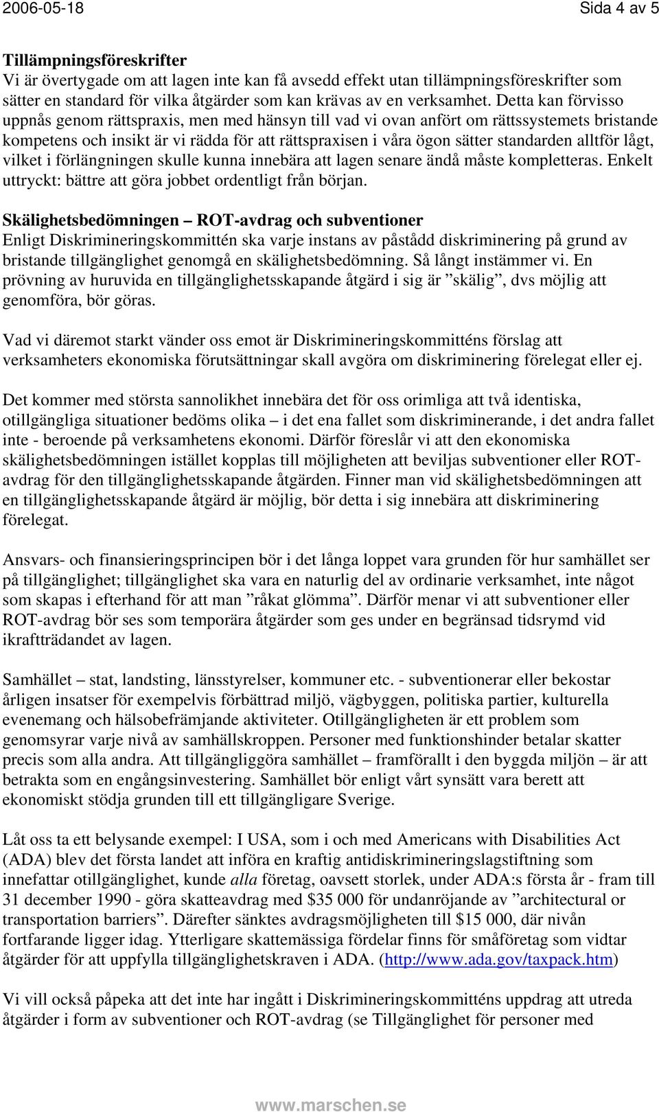 Detta kan förvisso uppnås genom rättspraxis, men med hänsyn till vad vi ovan anfört om rättssystemets bristande kompetens och insikt är vi rädda för att rättspraxisen i våra ögon sätter standarden