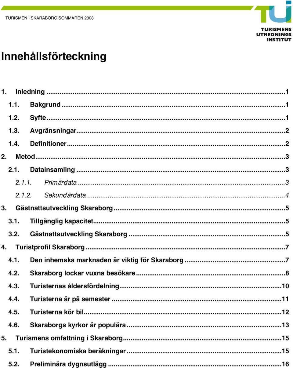 ..7 4.2. Skaraborg lockar vuxna besökare...8 4.3. Turisternas åldersfördelning...10 4.4. Turisterna är på semester...11 4.5. Turisterna kör bil...12 4.6.