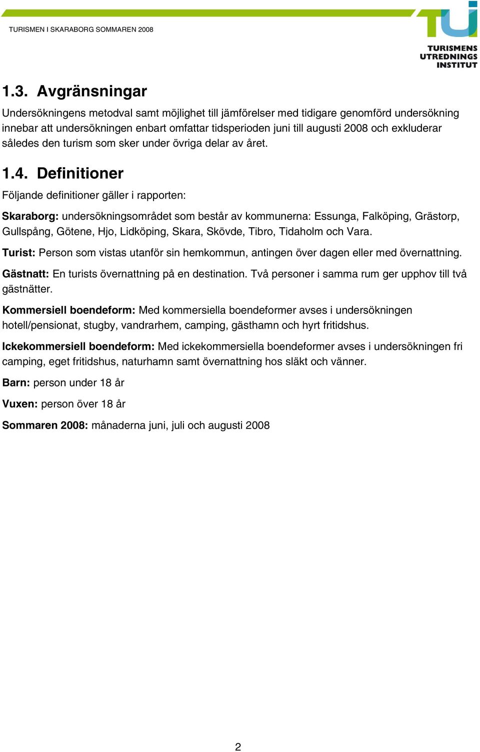 Definitioner Följande definitioner gäller i rapporten: Skaraborg: undersökningsområdet som består av kommunerna: Essunga, Falköping, Grästorp, Gullspång, Götene, Hjo, Lidköping, Skara, Skövde, Tibro,