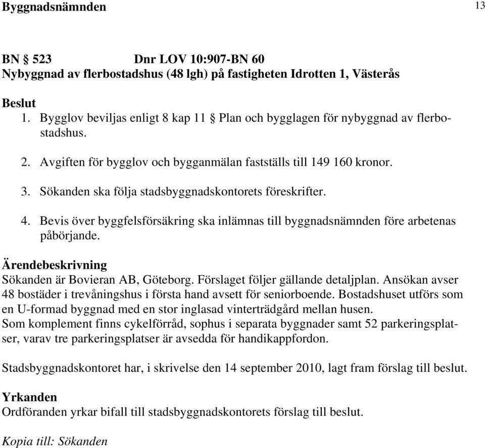 Sökanden ska följa stadsbyggnadskontorets föreskrifter. 4. Bevis över byggfelsförsäkring ska inlämnas till byggnadsnämnden före arbetenas påbörjande. Sökanden är Bovieran AB, Göteborg.