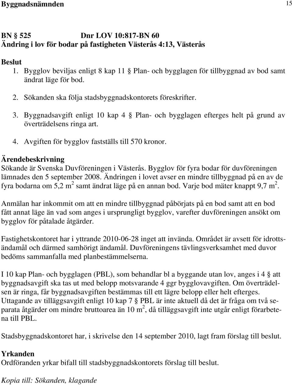 Byggnadsavgift enligt 10 kap 4 Plan- och bygglagen efterges helt på grund av överträdelsens ringa art. 4. Avgiften för bygglov fastställs till 570 kronor. Sökande är Svenska Duvföreningen i Västerås.