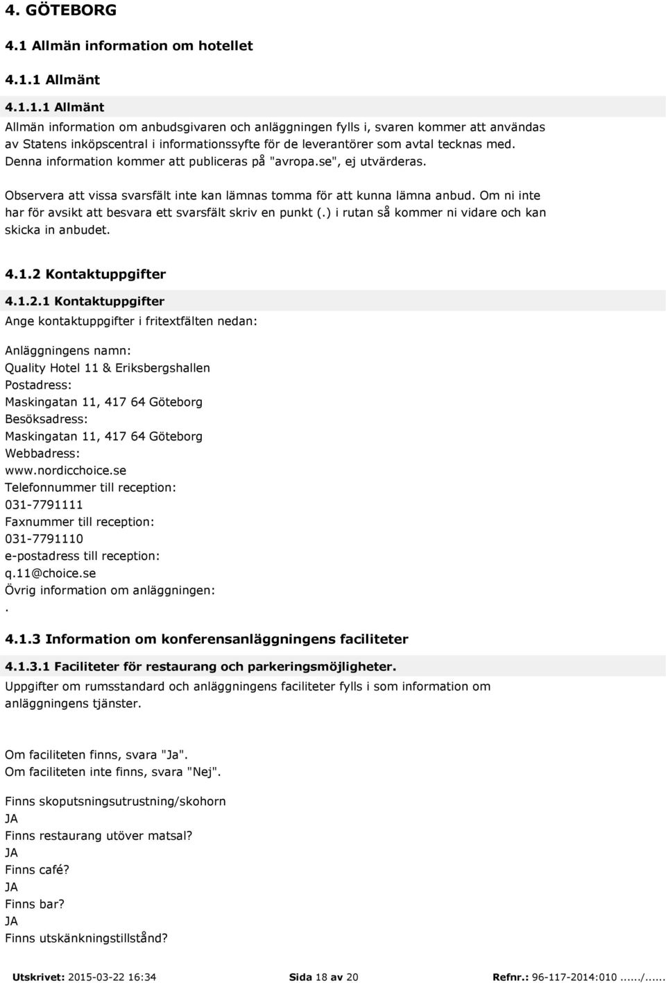 1 Allmänt 4.1.1.1 Allmänt Allmän information om anbudsgivaren och anläggningen fylls i, svaren kommer att användas av Statens inköpscentral i informationssyfte för de leverantörer som avtal tecknas med.