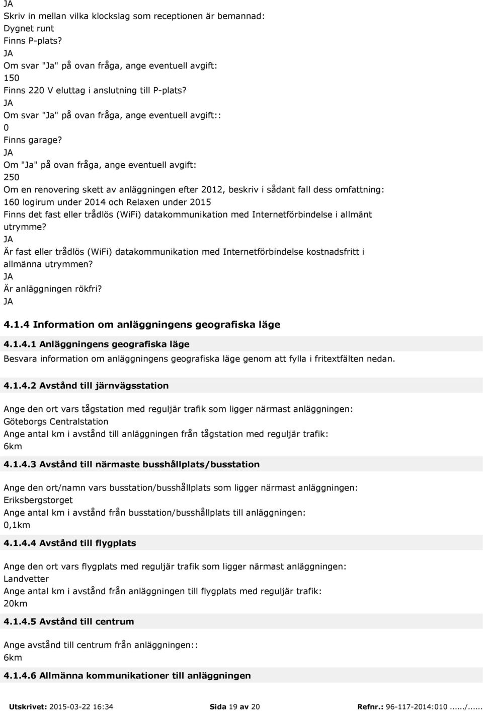 JA Om "Ja" på ovan fråga, ange eventuell avgift: 250 Om en renovering skett av anläggningen efter 2012, beskriv i sådant fall dess omfattning: 160 logirum under 2014 och Relaxen under 2015 Finns det