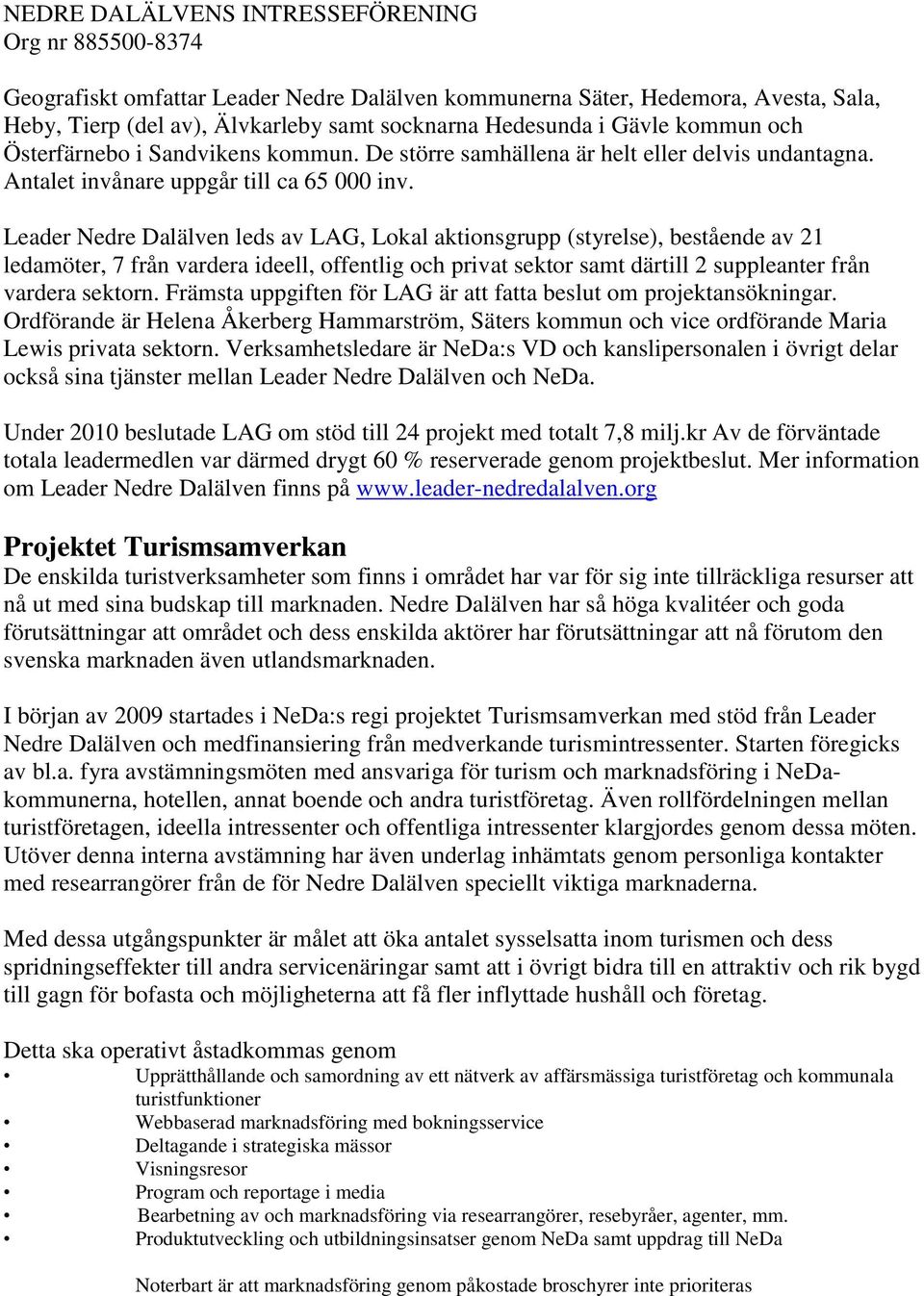 Leader Nedre Dalälven leds av LAG, Lokal aktionsgrupp (styrelse), bestående av 21 ledamöter, 7 från vardera ideell, offentlig och privat sektor samt därtill 2 suppleanter från vardera sektorn.