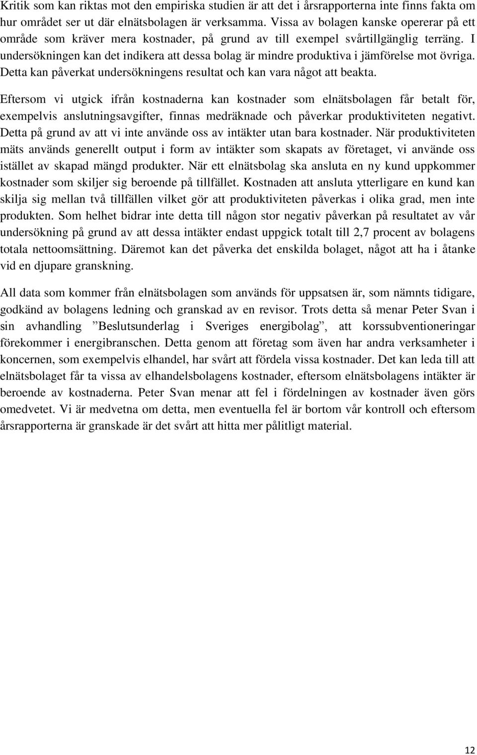 I undersökningen kan det indikera att dessa bolag är mindre produktiva i jämförelse mot övriga. Detta kan påverkat undersökningens resultat och kan vara något att beakta.