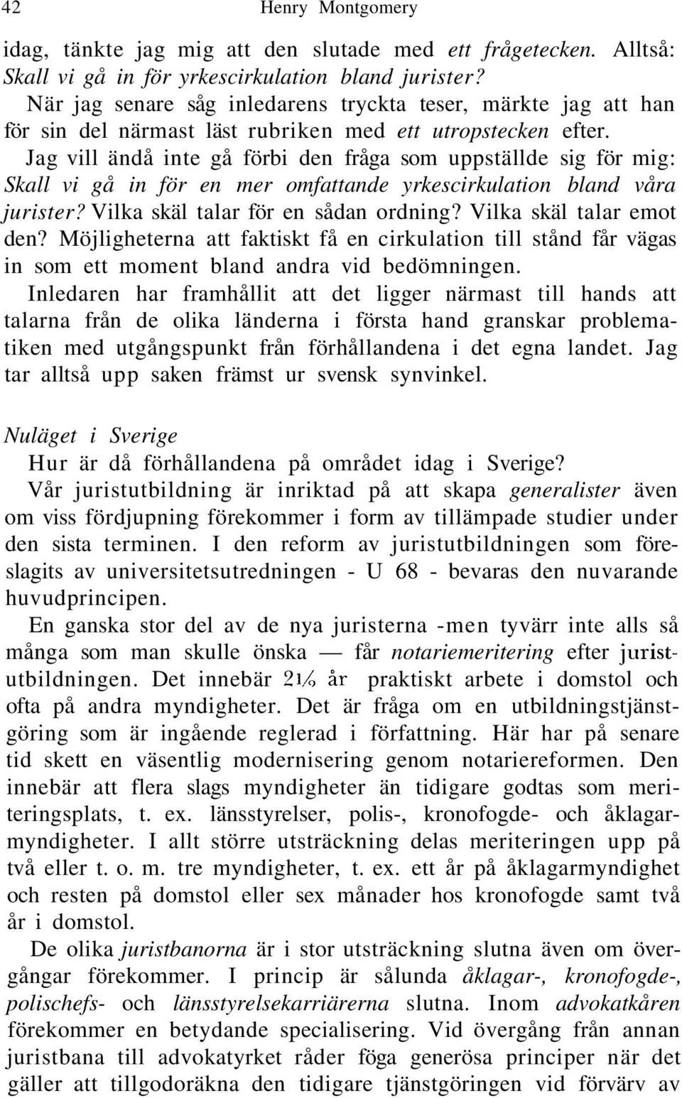 Jag vill ändå inte gå förbi den fråga som uppställde sig för mig: Skall vi gå in för en mer omfattande yrkescirkulation bland våra jurister? Vilka skäl talar för en sådan ordning?