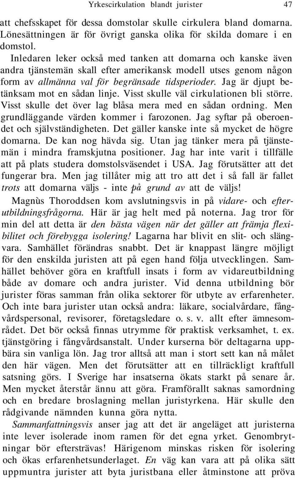 Jag är djupt betänksam mot en sådan linje. Visst skulle väl cirkulationen bli större. Visst skulle det över lag blåsa mera med en sådan ordning. Men grundläggande värden kommer i farozonen.