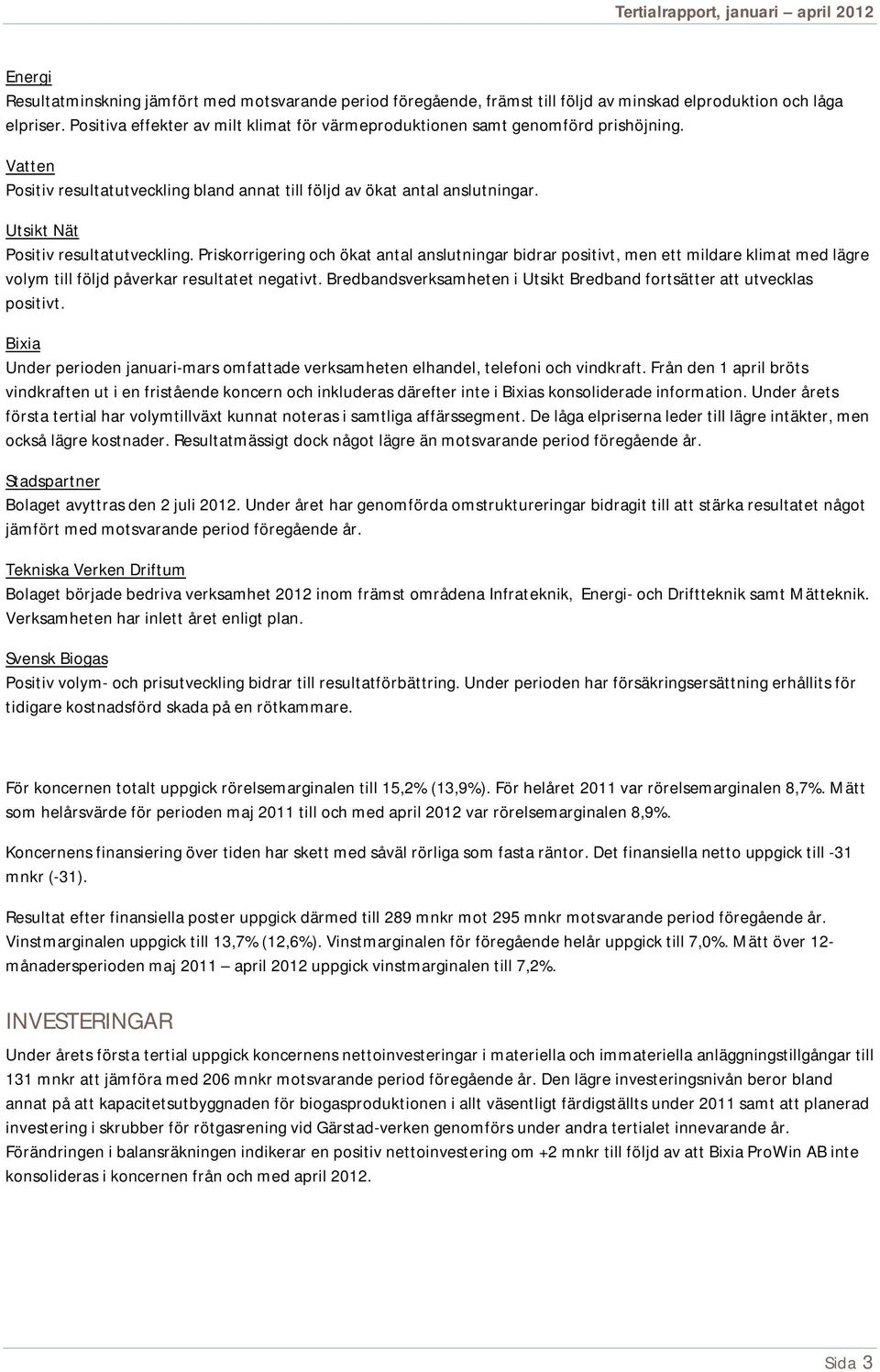 Utsikt Nät Positiv resultatutveckling. Priskorrigering och ökat antal anslutningar bidrar positivt, men ett mildare klimat med lägre volym till följd påverkar resultatet negativt.