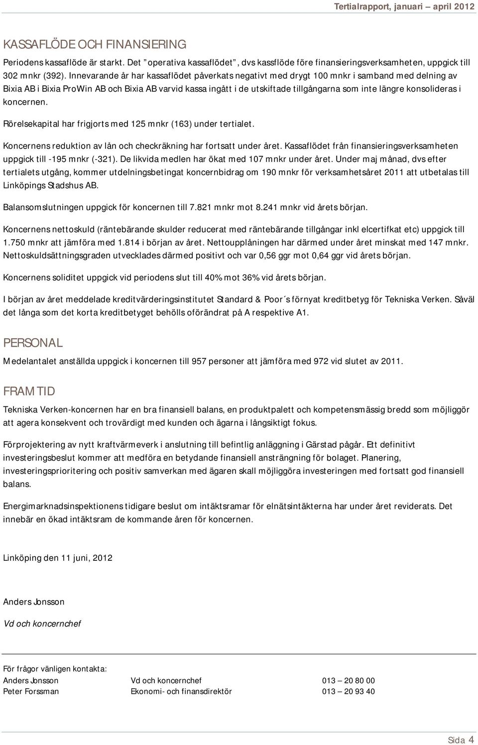 konsolideras i koncernen. Rörelsekapital har frigjorts med 125 mnkr (163) under tertialet. Koncernens reduktion av lån och checkräkning har fortsatt under året.