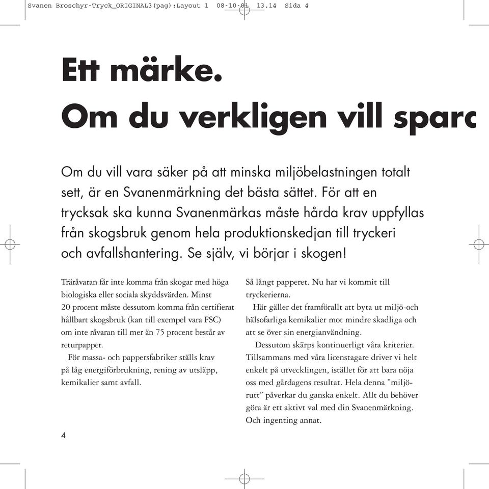 För att en trycksak ska kunna Svanenmärkas måste hårda krav uppfyllas från skogsbruk genom hela produktionskedjan till tryckeri och avfallshantering. Se själv, vi börjar i skogen!