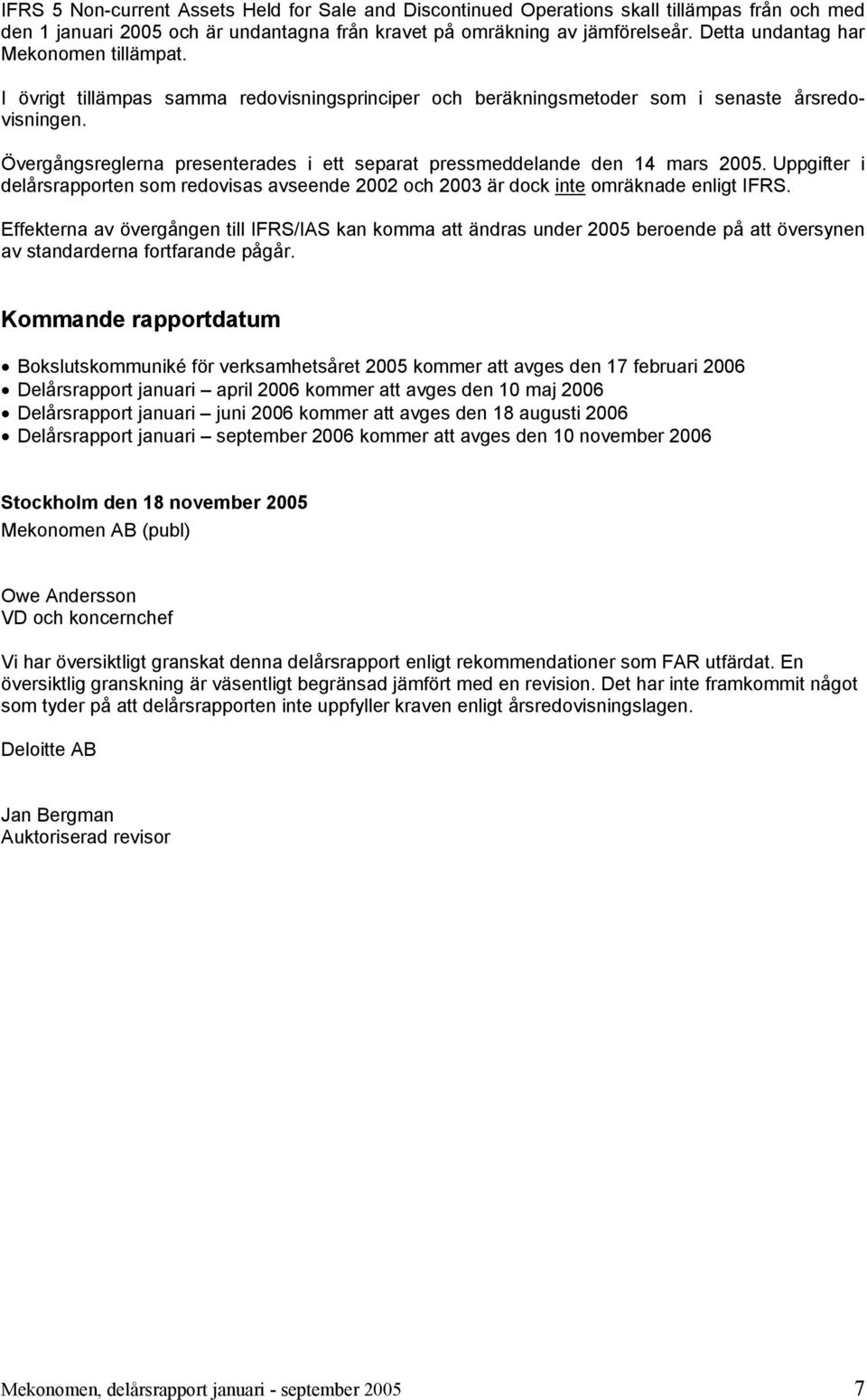 Övergångsreglerna presenterades i ett separat pressmeddelande den 14 mars 2005. Uppgifter i delårsrapporten som redovisas avseende 2002 och 2003 är dock inte omräknade enligt IFRS.