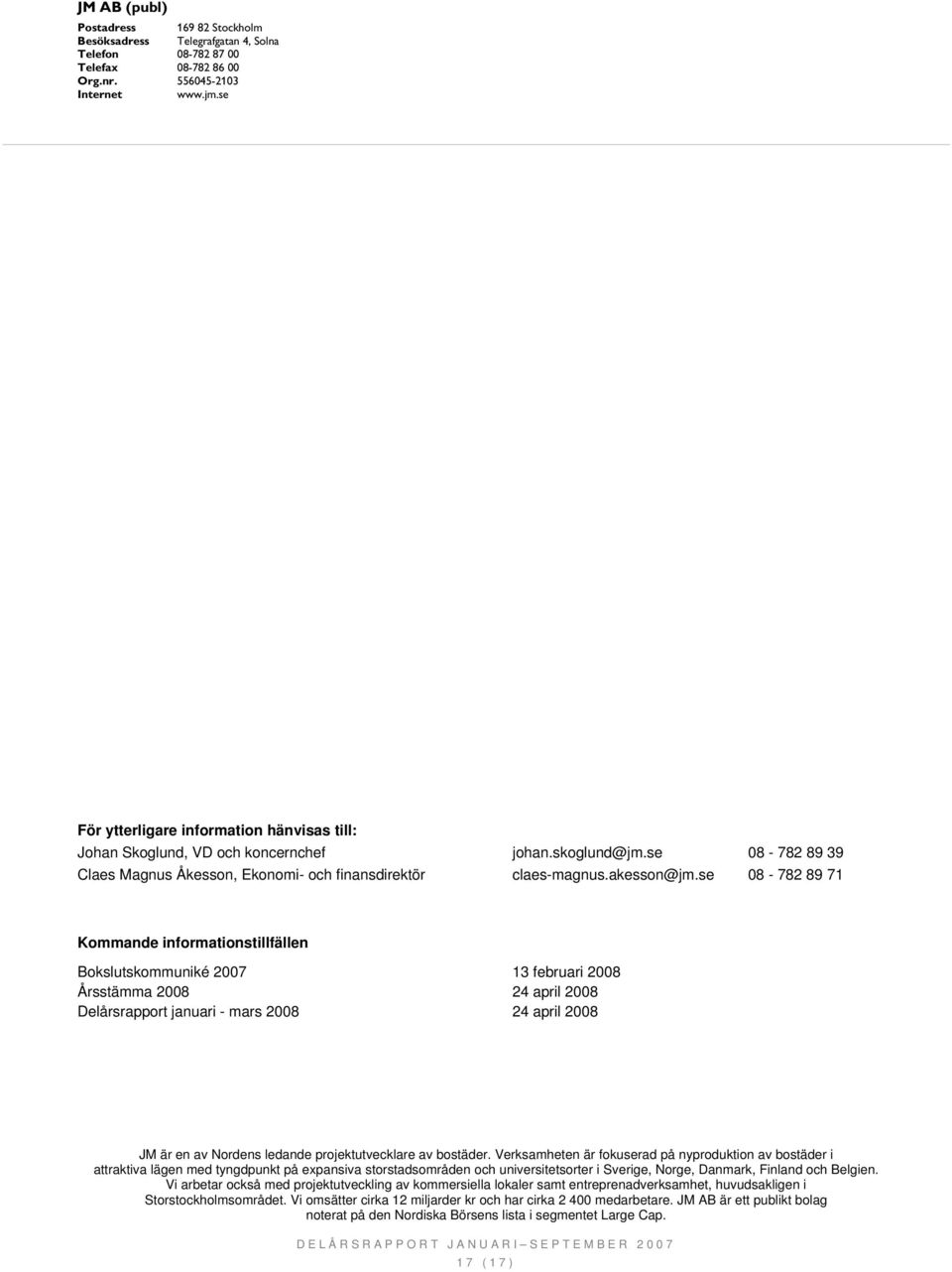 se 08-782 89 71 Kommande informationstillfällen Bokslutskommuniké 2007 13 februari 2008 Årsstämma 2008 24 april 2008 Delårsrapport januari - mars 2008 24 april 2008 JM är en av Nordens ledande