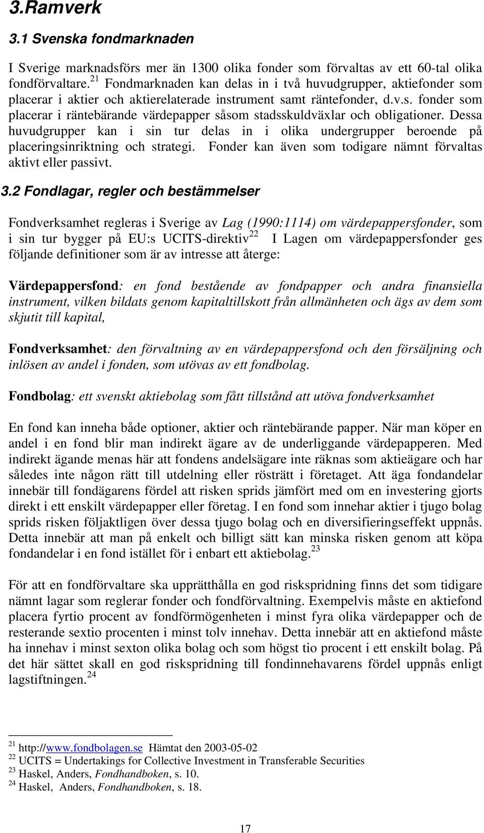 Dessa huvudgrupper kan i sin tur delas in i olika undergrupper beroende på placeringsinriktning och strategi. Fonder kan även som todigare nämnt förvaltas aktivt eller passivt. 3.