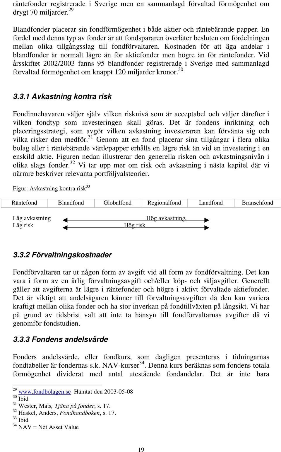 Kostnaden för att äga andelar i blandfonder är normalt lägre än för aktiefonder men högre än för räntefonder.