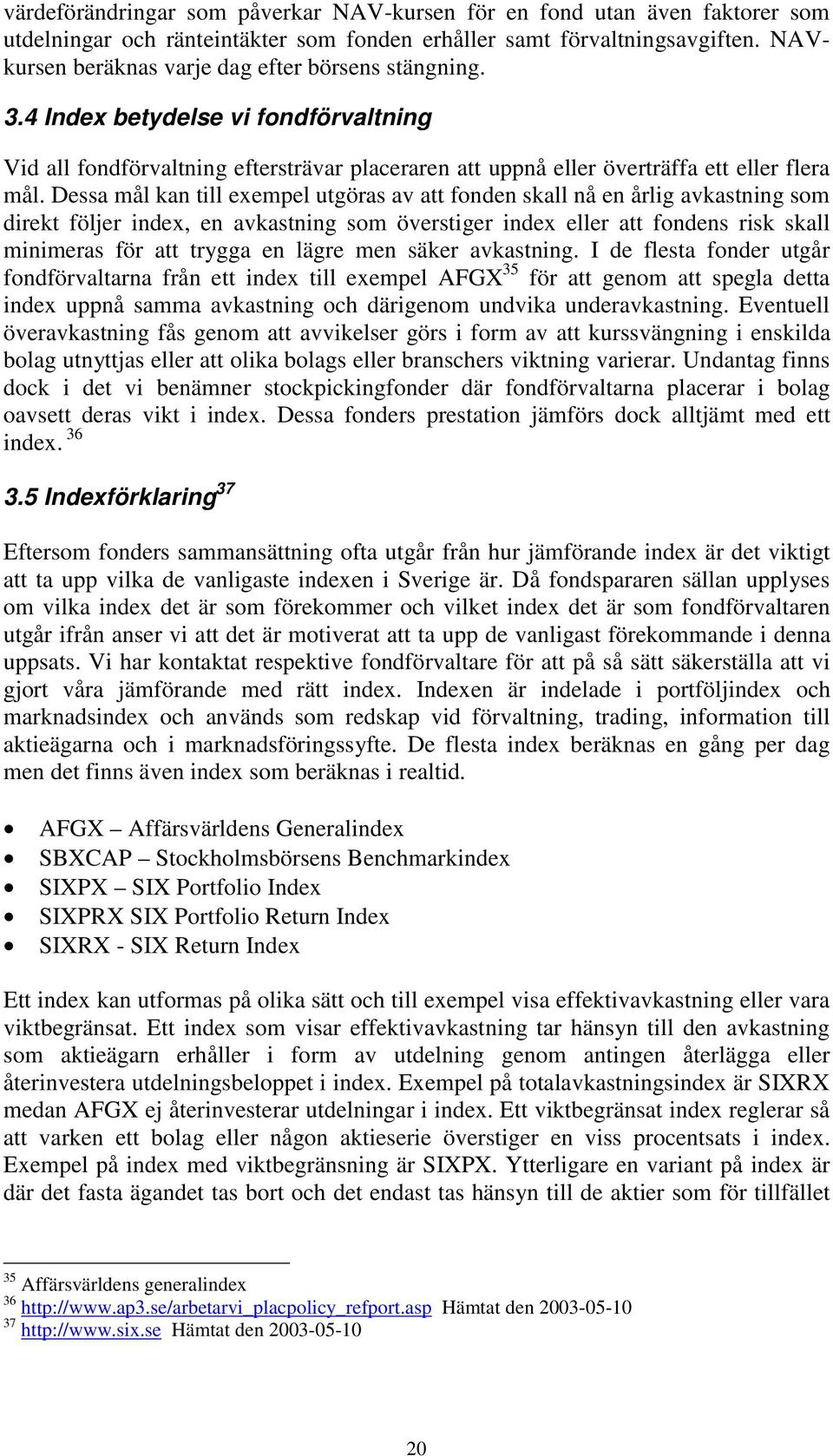 Dessa mål kan till exempel utgöras av att fonden skall nå en årlig avkastning som direkt följer index, en avkastning som överstiger index eller att fondens risk skall minimeras för att trygga en