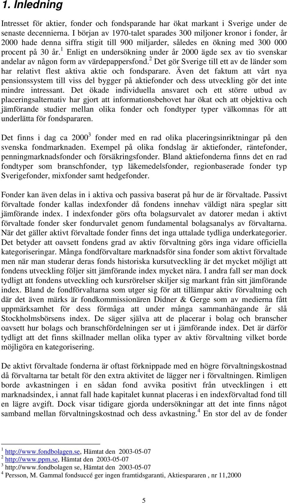 1 Enligt en undersökning under år 2000 ägde sex av tio svenskar andelar av någon form av värdepappersfond. 2 Det gör Sverige till ett av de länder som har relativt flest aktiva aktie och fondsparare.