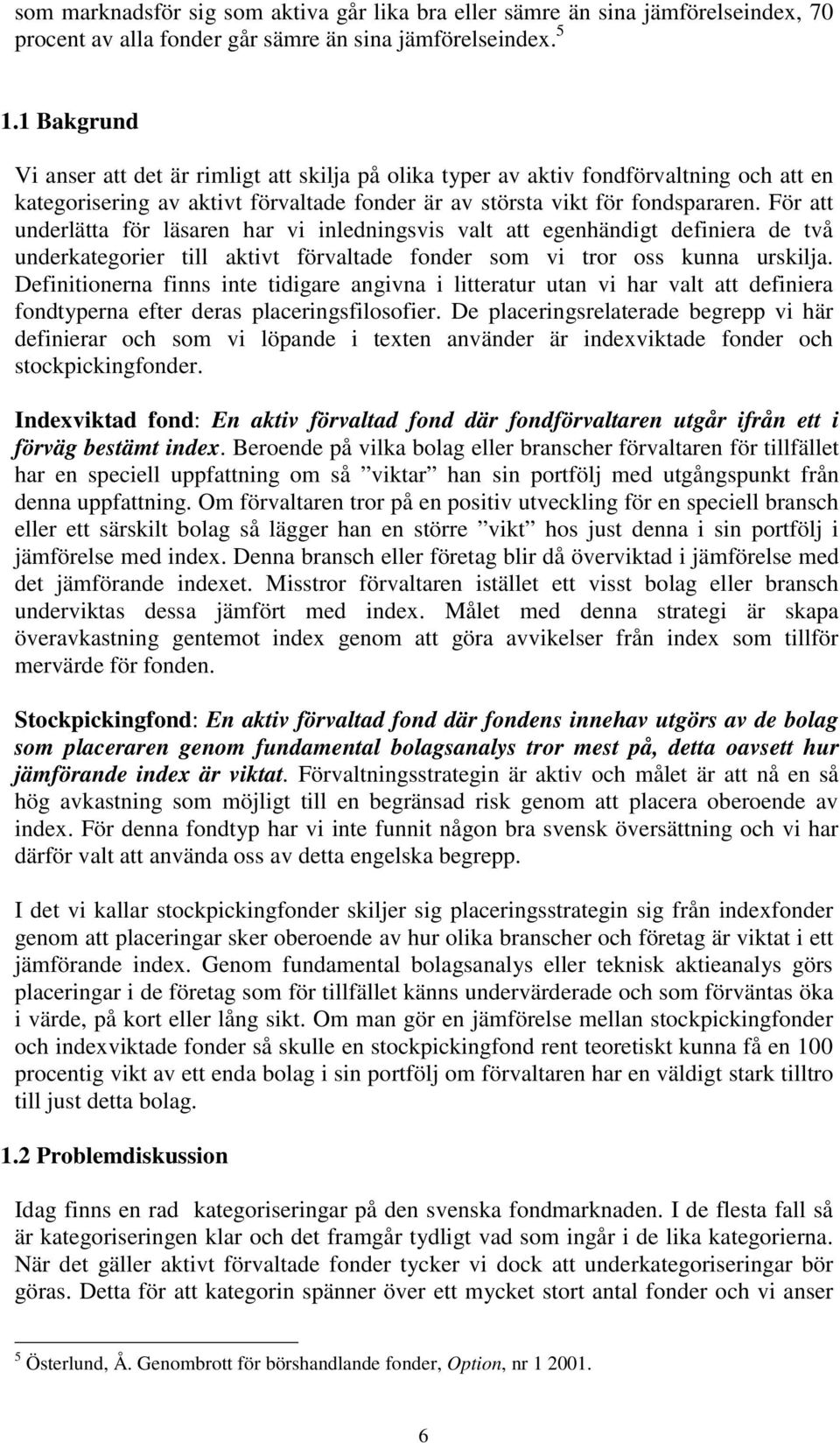 För att underlätta för läsaren har vi inledningsvis valt att egenhändigt definiera de två underkategorier till aktivt förvaltade fonder som vi tror oss kunna urskilja.