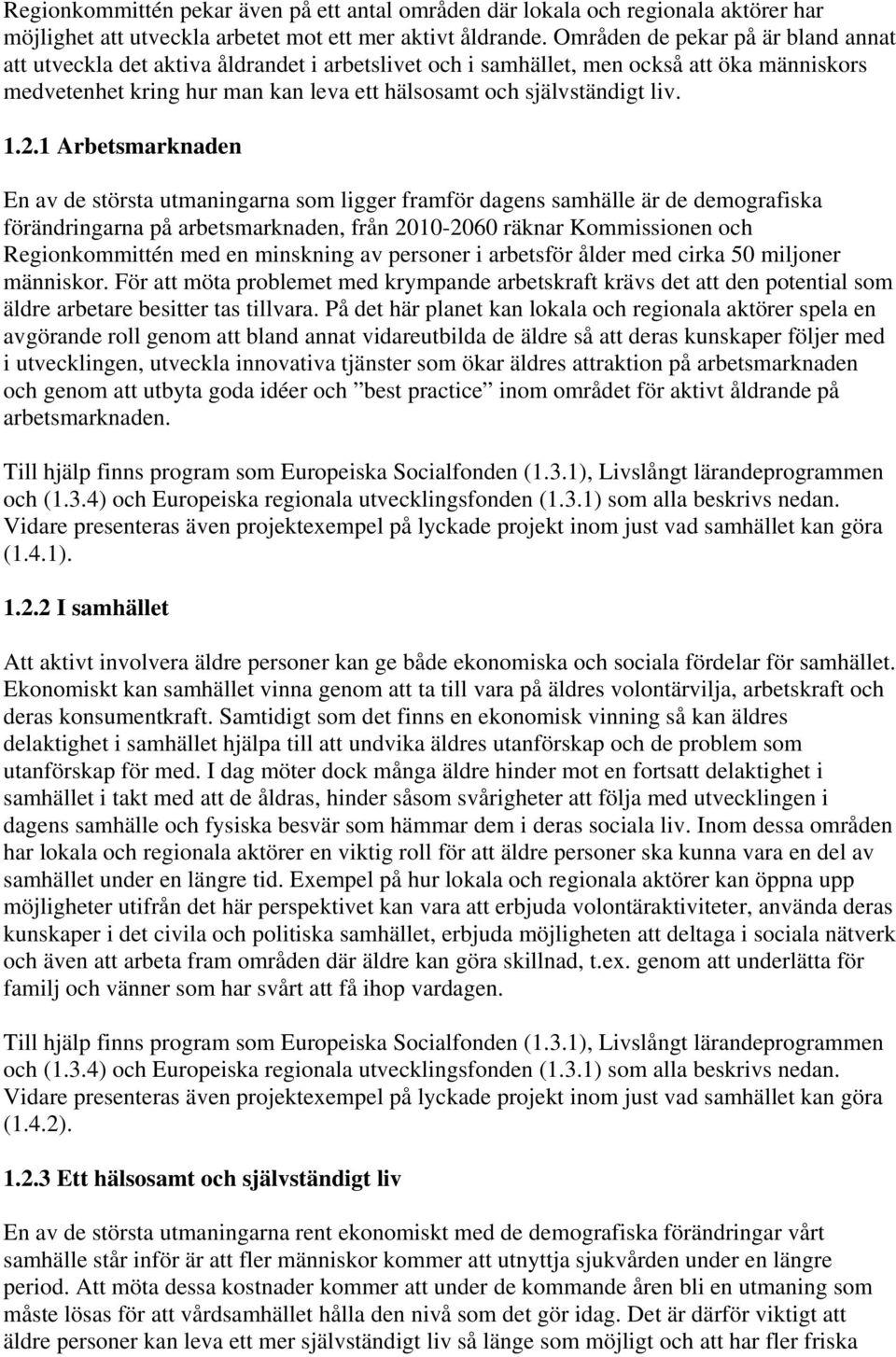 1.2.1 Arbetsmarknaden En av de största utmaningarna som ligger framför dagens samhälle är de demografiska förändringarna på arbetsmarknaden, från 2010-2060 räknar Kommissionen och Regionkommittén med