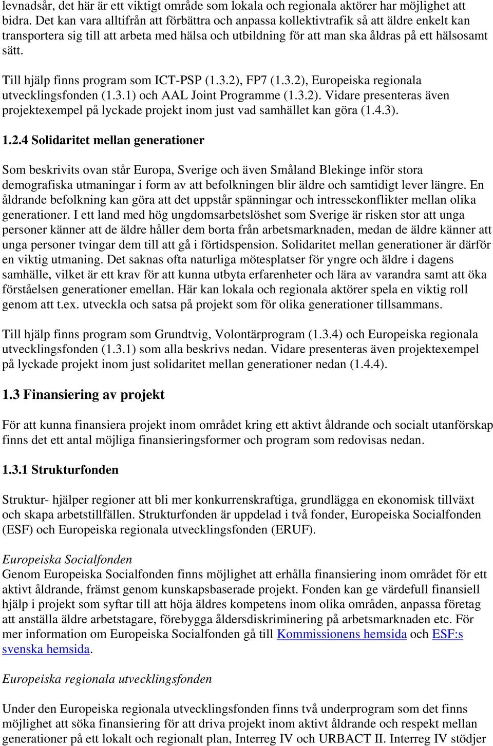 Till hjälp finns program som ICT-PSP (1.3.2), FP7 (1.3.2), Europeiska regionala utvecklingsfonden (1.3.1) och AAL Joint Programme (1.3.2). Vidare presenteras även projektexempel på lyckade projekt inom just vad samhället kan göra (1.