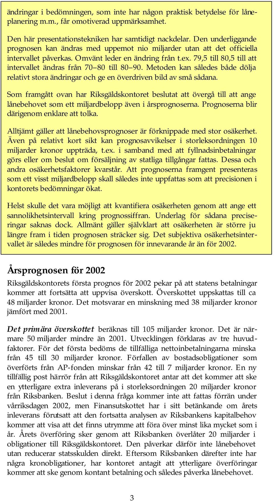 79,5 till 80,5 till att intervallet ändras från 70 80 till 80 90. Metoden kan således både dölja relativt stora ändringar och ge en överdriven bild av små sådana.