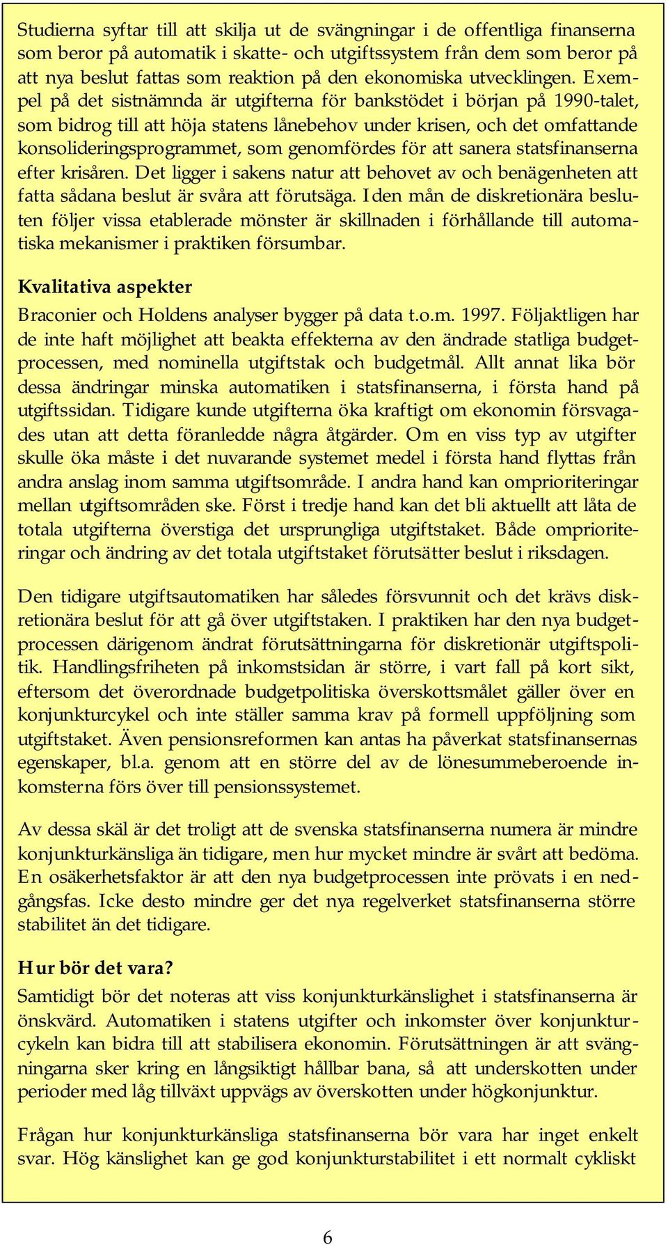 Exempel på det sistnämnda är utgifterna för bankstödet i början på 1990-talet, som bidrog till att höja statens lånebehov under krisen, och det omfattande konsolideringsprogrammet, som genomfördes