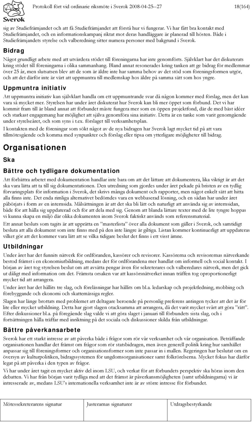 Både i Studiefrämjandets styrelse och valberedning sitter numera personer med bakgrund i Sverok. Bidrag Något grundligt arbete med att utvärdera stödet till föreningarna har inte genomförts.