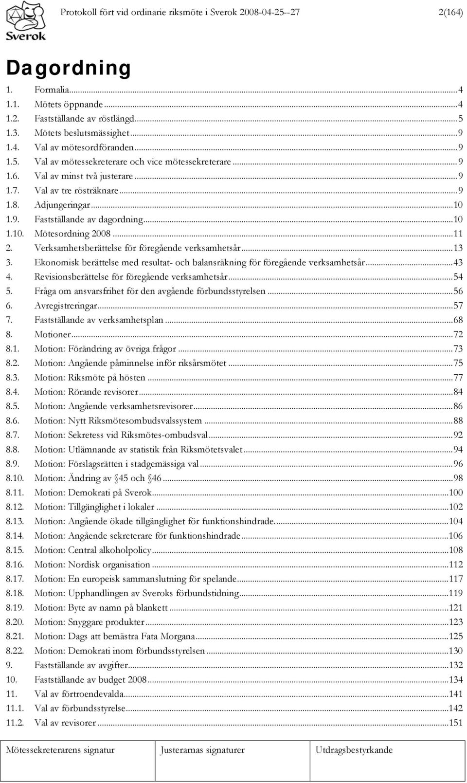 .. 11 2. Verksamhetsberättelse för föregående verksamhetsår... 13 3. Ekonomisk berättelse med resultat- och balansräkning för föregående verksamhetsår... 43 4.