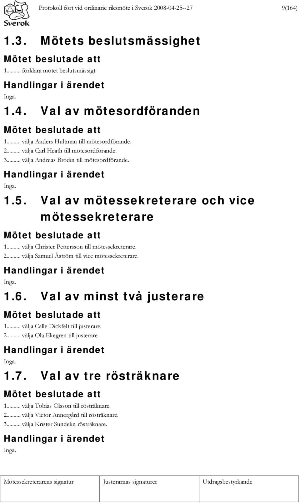 Val av mötessekreterare och vice mötessekreterare Mötet beslutade att 1... välja Christer Pettersson till mötessekreterare. 2... välja Samuel Åström till vice mötessekreterare.