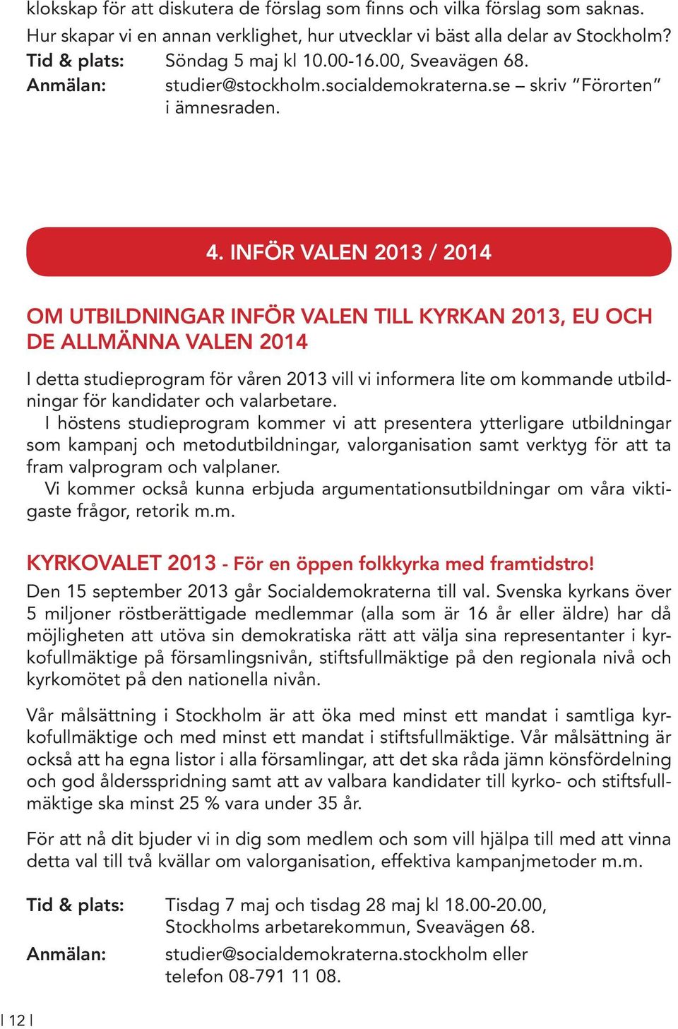 INFÖR VALEN 2013 / 2014 OM UTBILDNINGAR INFÖR VALEN TILL KYRKAN 2013, EU OCH DE ALLMÄNNA VALEN 2014 I detta studieprogram för våren 2013 vill vi informera lite om kommande utbildningar för kandidater