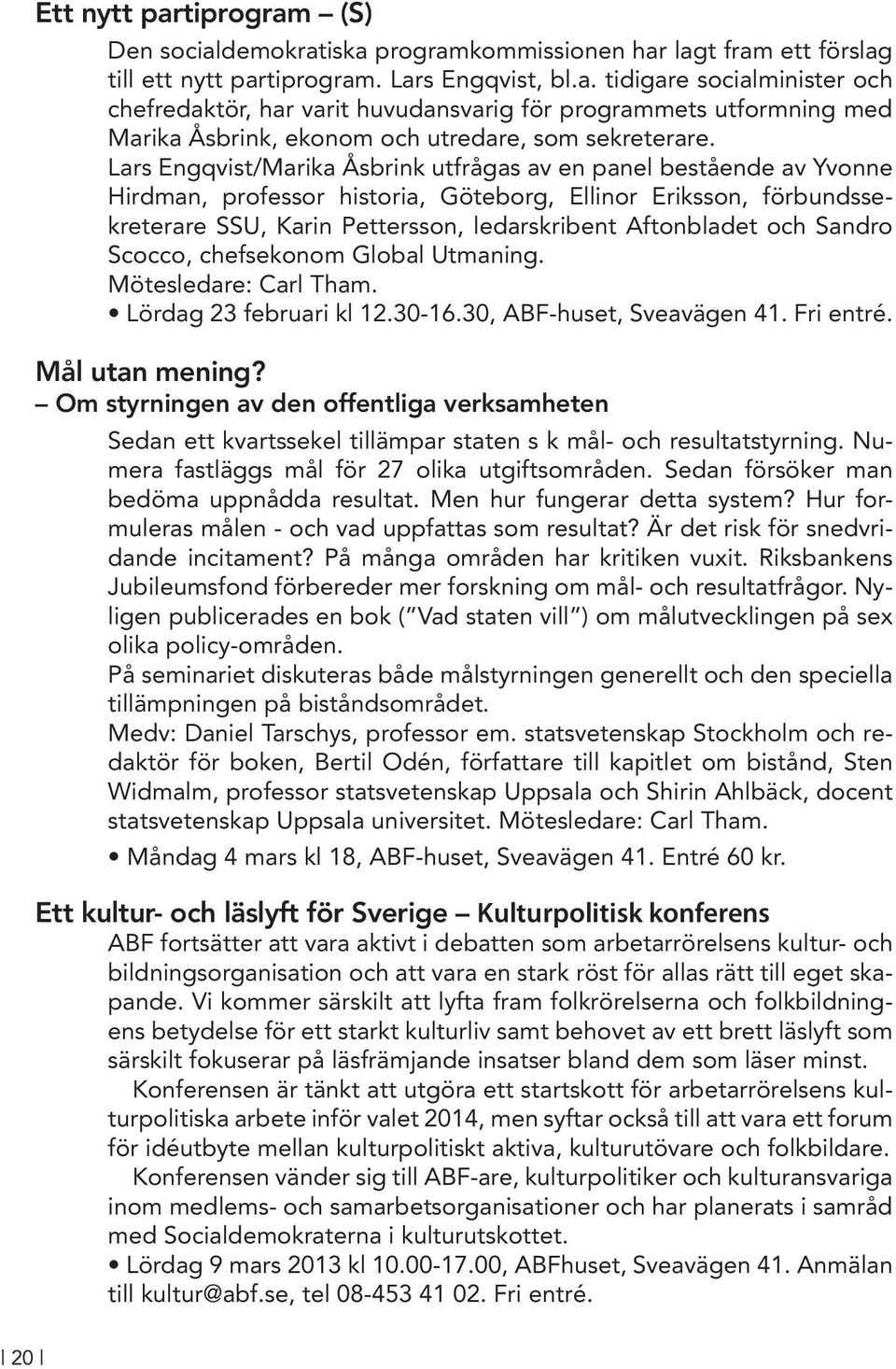 Sandro Scocco, chefsekonom Global Utmaning. Mötesledare: Carl Tham. Lördag 23 februari kl 12.30-16.30, ABF-huset, Sveavägen 41. Fri entré. Mål utan mening?