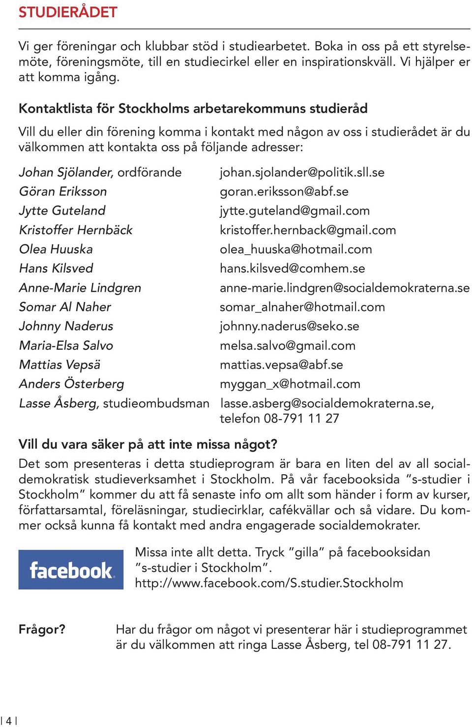 ordförande Göran Eriksson Jytte Guteland Kristoffer Hernbäck Olea Huuska Hans Kilsved Anne-Marie Lindgren Somar Al Naher Johnny Naderus Maria-Elsa Salvo Mattias Vepsä Anders Österberg johan.