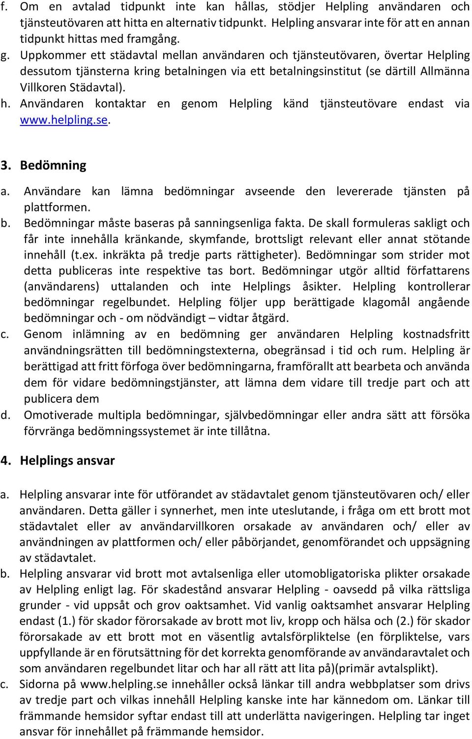 Användaren kontaktar en genom Helpling känd tjänsteutövare endast via www.helpling.se. 3. Bedömning a. Användare kan lämna bedömningar avseende den levererade tjänsten på plattformen. b. Bedömningar måste baseras på sanningsenliga fakta.