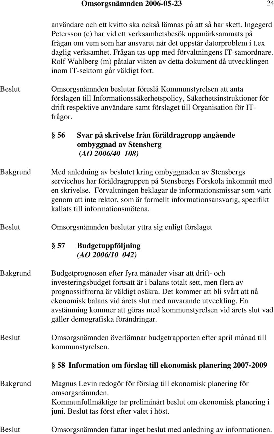 Frågan tas upp med förvaltningens IT-samordnare. Rolf Wahlberg (m) påtalar vikten av detta dokument då utvecklingen inom IT-sektorn går väldigt fort.