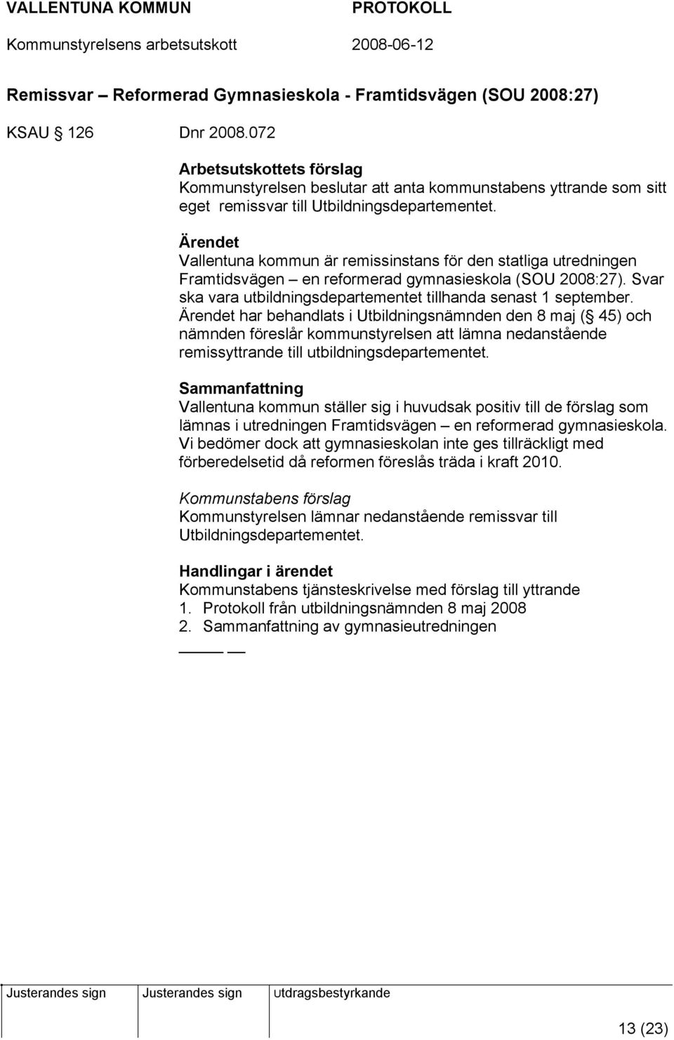 har behandlats i Utbildningsnämnden den 8 maj ( 45) och nämnden föreslår kommunstyrelsen att lämna nedanstående remissyttrande till utbildningsdepartementet.