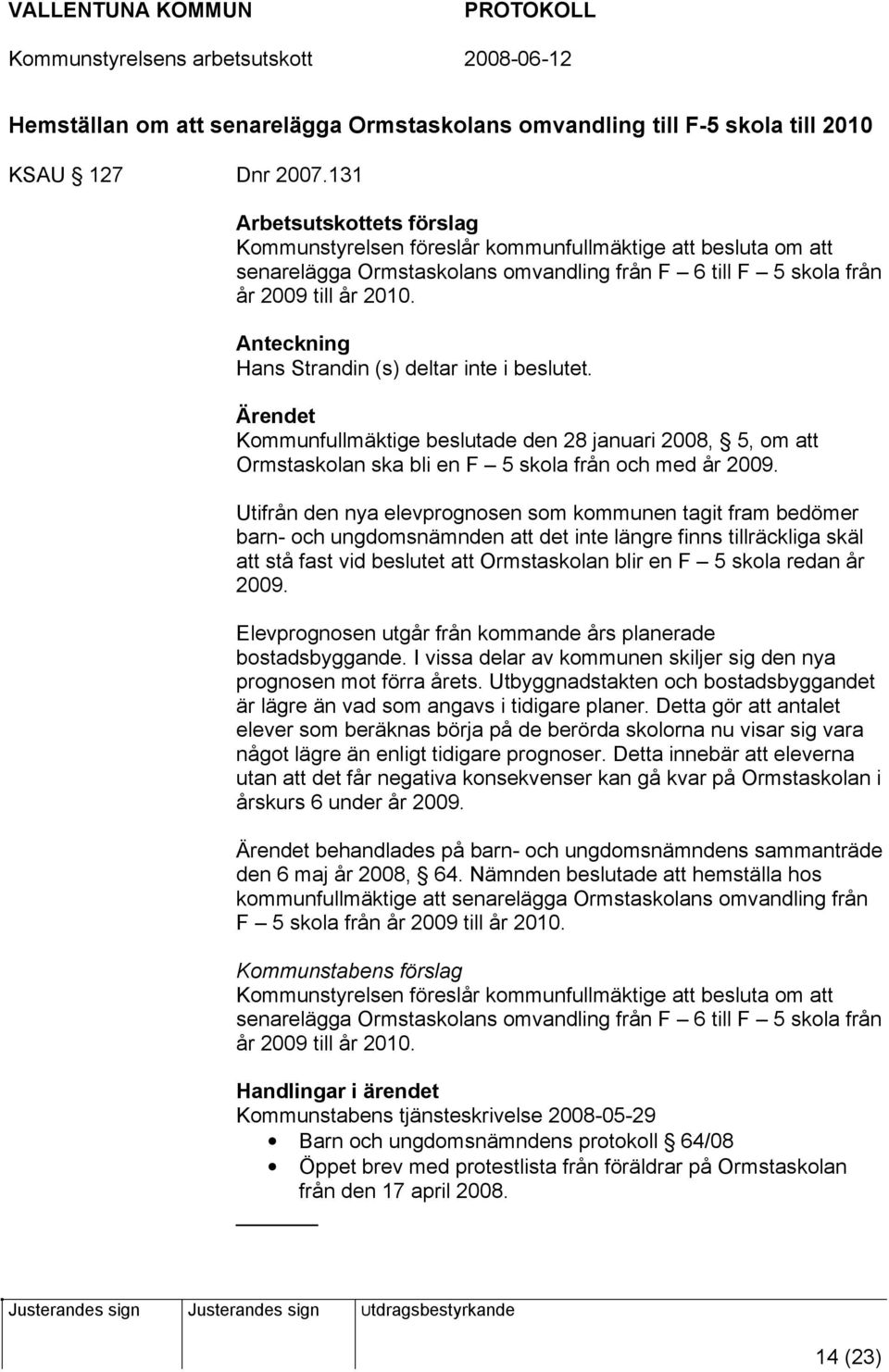 Anteckning Hans Strandin (s) deltar inte i beslutet. Kommunfullmäktige beslutade den 28 januari 2008, 5, om att Ormstaskolan ska bli en F 5 skola från och med år 2009.